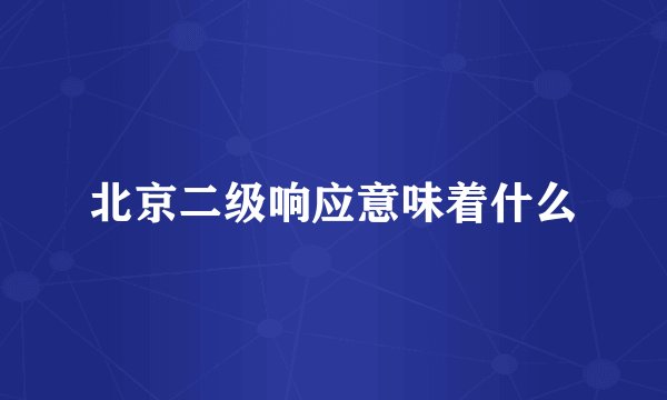 北京二级响应意味着什么