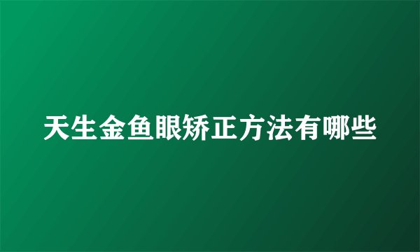 天生金鱼眼矫正方法有哪些