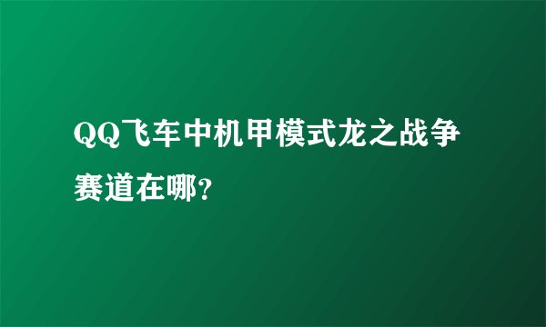 QQ飞车中机甲模式龙之战争赛道在哪？