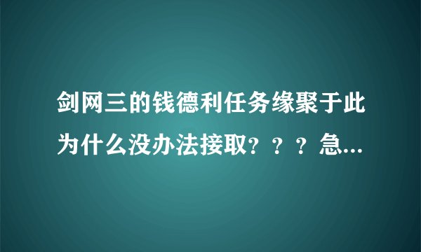 剑网三的钱德利任务缘聚于此为什么没办法接取？？？急~！！！！！！