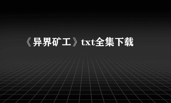 《异界矿工》txt全集下载