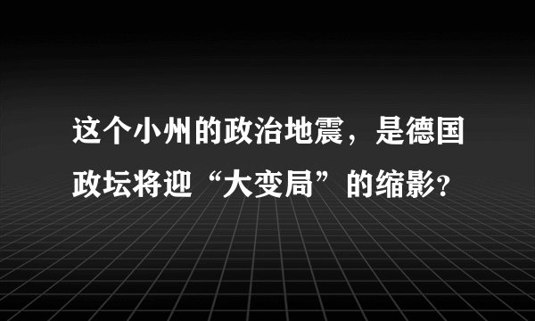 这个小州的政治地震，是德国政坛将迎“大变局”的缩影？