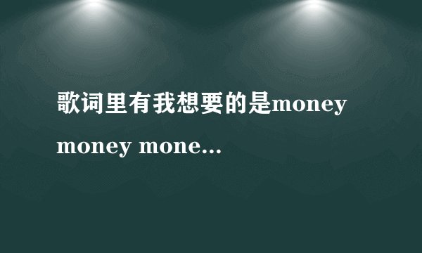 歌词里有我想要的是money money money 是什么歌