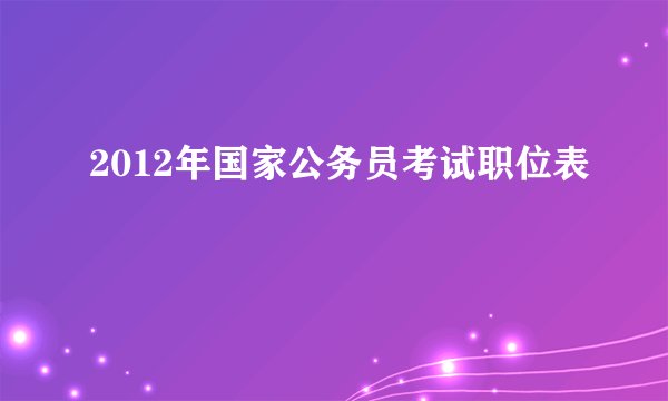 2012年国家公务员考试职位表
