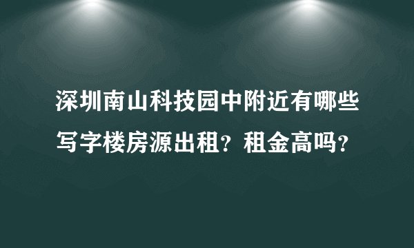 深圳南山科技园中附近有哪些写字楼房源出租？租金高吗？