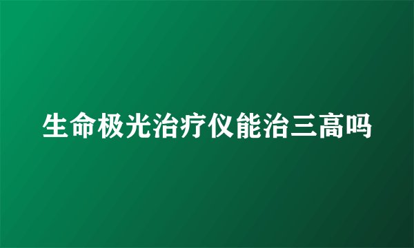 生命极光治疗仪能治三高吗