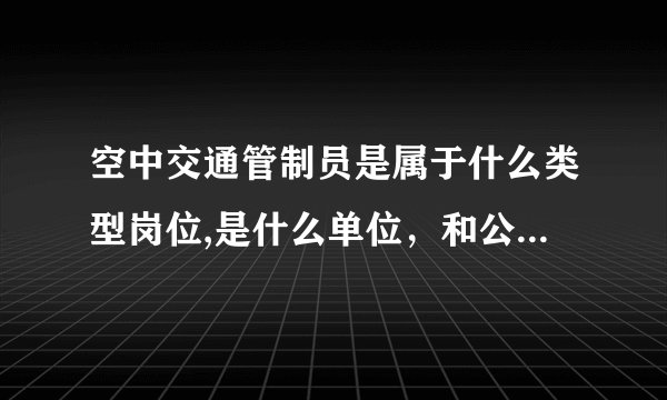 空中交通管制员是属于什么类型岗位,是什么单位，和公务员有什么区别？