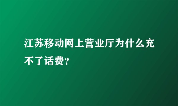 江苏移动网上营业厅为什么充不了话费？