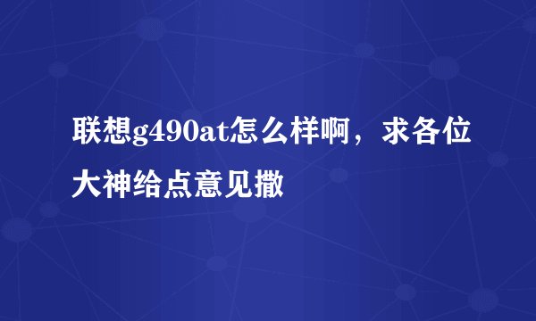 联想g490at怎么样啊，求各位大神给点意见撒