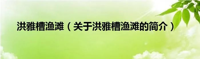 洪雅槽渔滩（关于洪雅槽渔滩的简介）