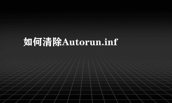 如何清除Autorun.inf