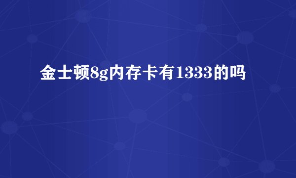 金士顿8g内存卡有1333的吗