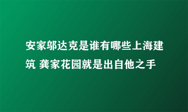 安家邬达克是谁有哪些上海建筑 龚家花园就是出自他之手