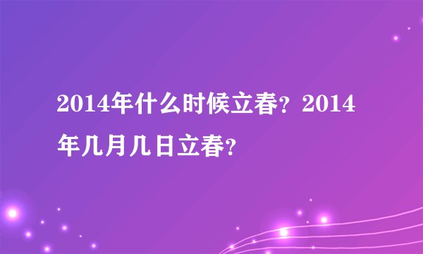 2014年什么时候立春?2014年几月几日立春?