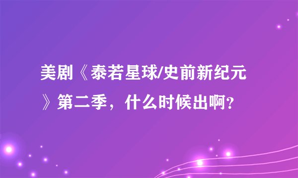 美剧《泰若星球/史前新纪元》第二季,什么时候出啊?