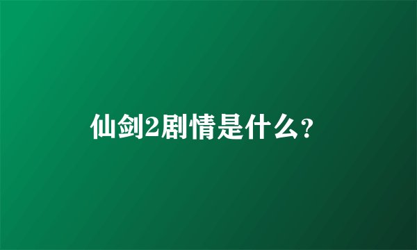 仙剑2剧情是什么？