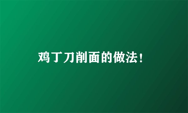 鸡丁刀削面的做法!