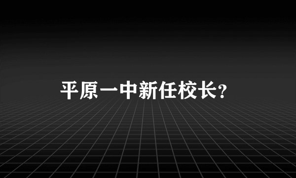 平原一中新任校长？