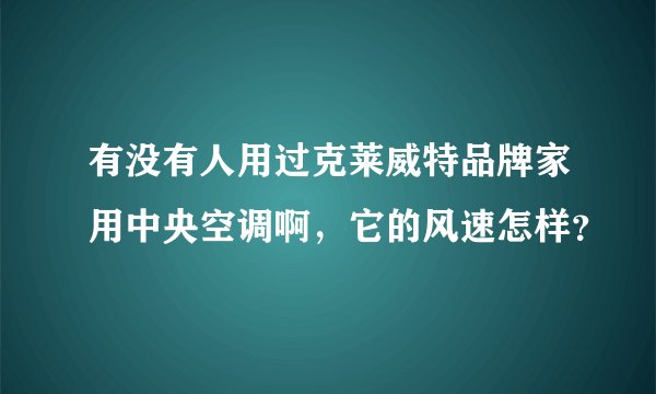 有没有人用过克莱威特品牌家用中央空调啊，它的风速怎样？