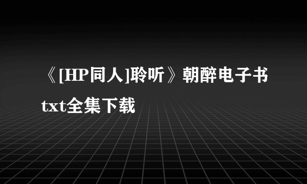 《[HP同人]聆听》朝醉电子书txt全集下载