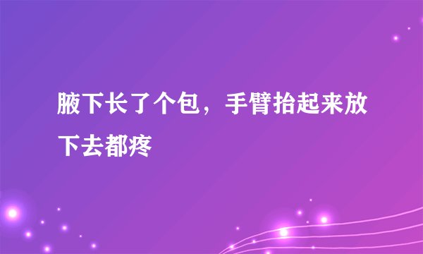 腋下长了个包，手臂抬起来放下去都疼