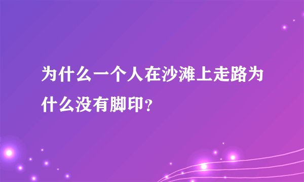 为什么一个人在沙滩上走路为什么没有脚印？