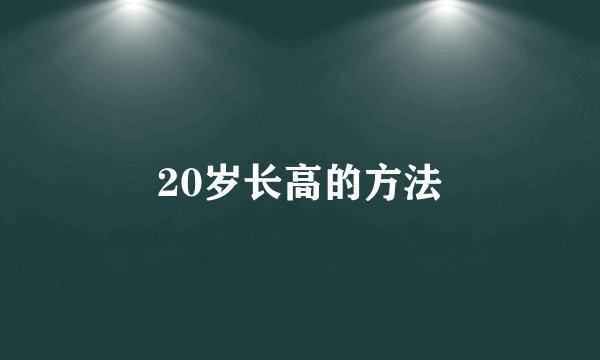 20岁长高的方法