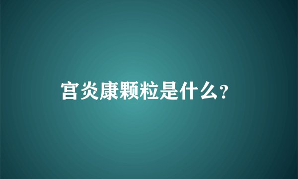 宫炎康颗粒是什么？