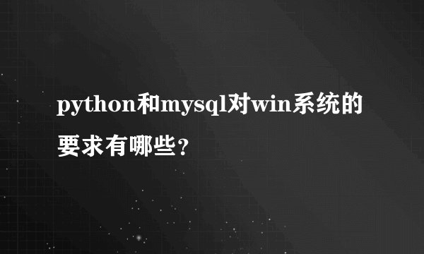 python和mysql对win系统的要求有哪些？