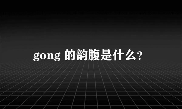 gong 的韵腹是什么？
