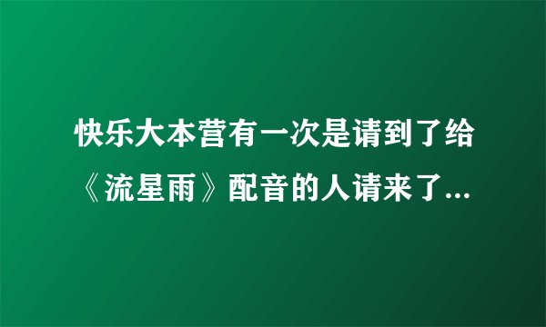 快乐大本营有一次是请到了给《流星雨》配音的人请来了，还配了《宫》的另一种风格配音，那是那一期？