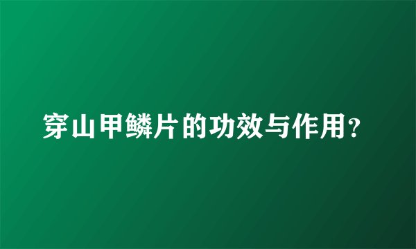 穿山甲鳞片的功效与作用？