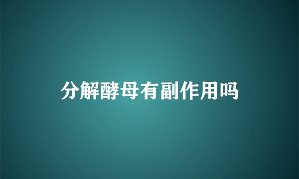 分解酵母有副作用吗