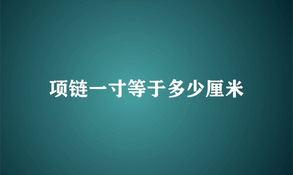 项链一寸等于多少厘米