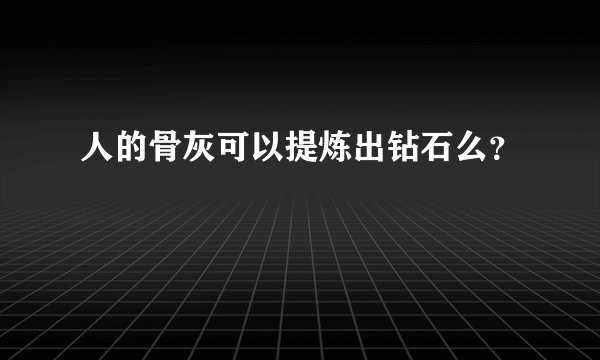人的骨灰可以提炼出钻石么?