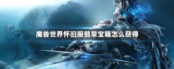 魔兽世界怀旧服翡翠宝箱怎么获得