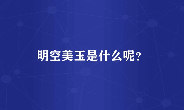 明空美玉是什么呢？
