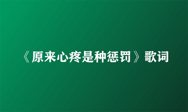 《原来心疼是种惩罚》歌词