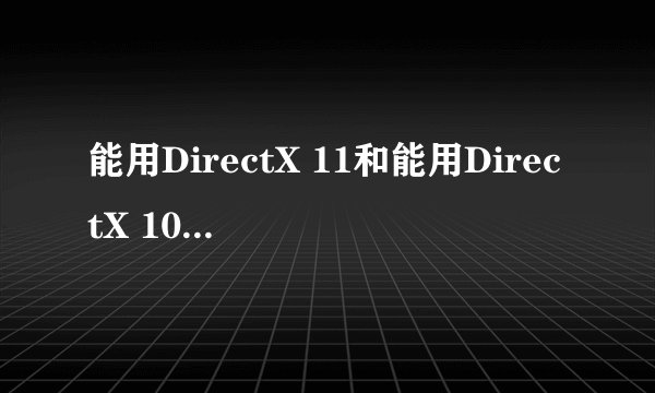 能用DirectX 11和能用DirectX 10.1差别大吗?