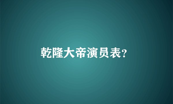 乾隆大帝演员表？