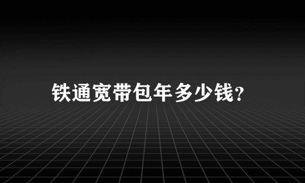 铁通宽带包年多少钱？