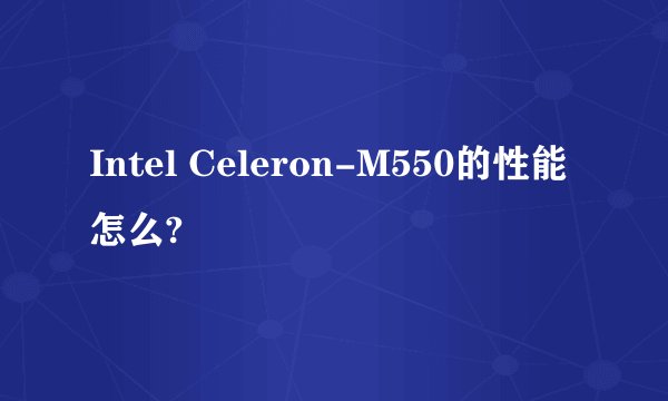 Intel Celeron-M550的性能怎么?