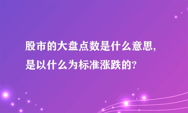 股市的大盘点数是什么意思,是以什么为标准涨跌的?