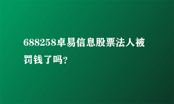 688258卓易信息股票法人被罚钱了吗？