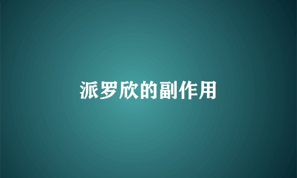 派罗欣的副作用