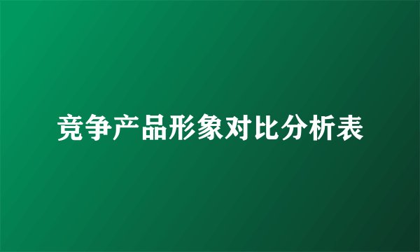 竞争产品形象对比分析表
