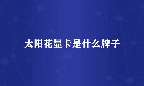 太阳花显卡是什么牌子