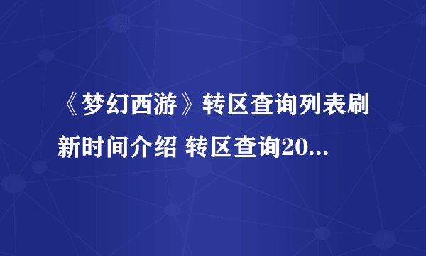 《梦幻西游》转区查询列表刷新时间介绍 转区查询2021入口在哪