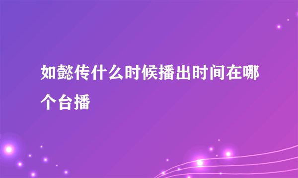 如懿传什么时候播出时间在哪个台播