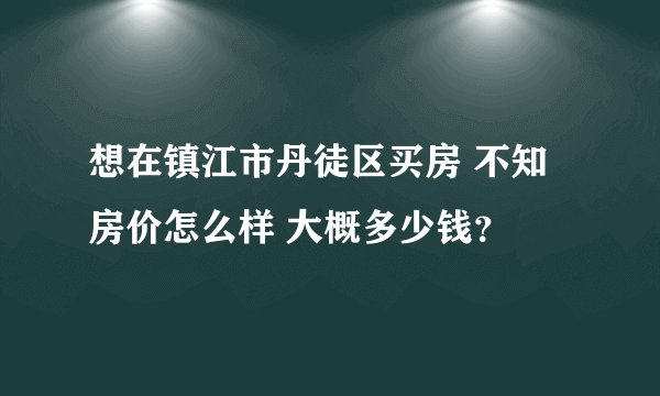 想在镇江市丹徒区买房 不知房价怎么样 大概多少钱？